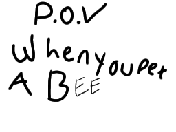 P.O.V when you pet a bee