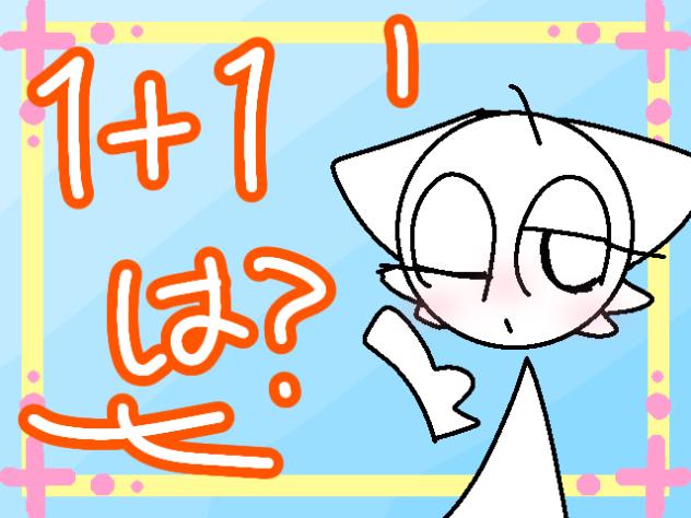 「１+１は？」アニメにするんだ大作戦！