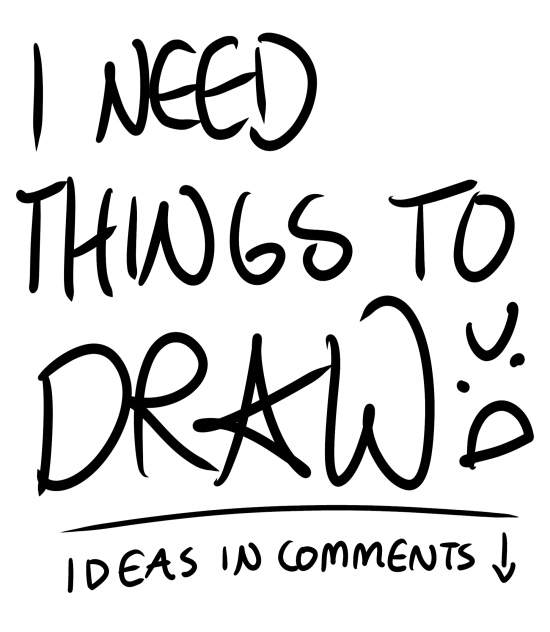 I NEED THINGS TO DRAW!!