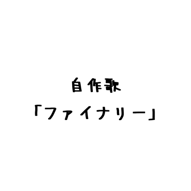 自作歌「ファイナリー」