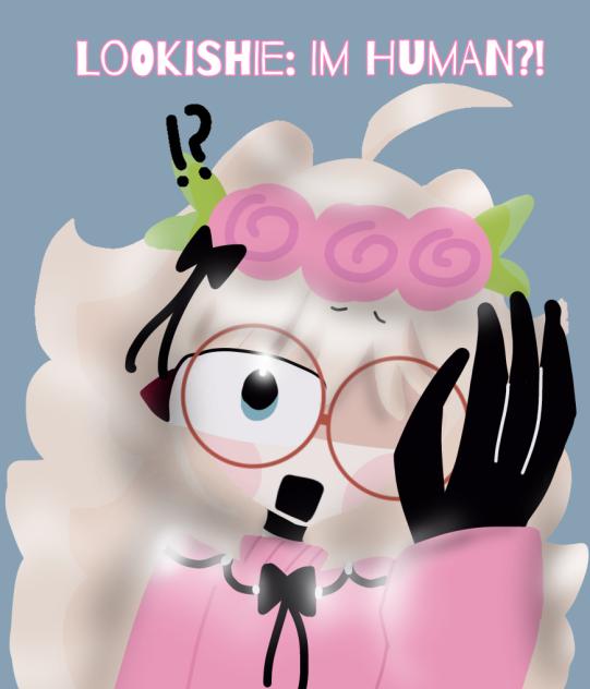 •Lookishie Turns Human•