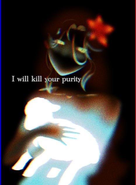 I will kill your purity.