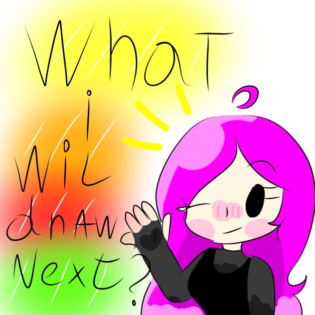 What i will draw next!!! 2