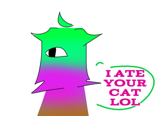 I ate your cat lol