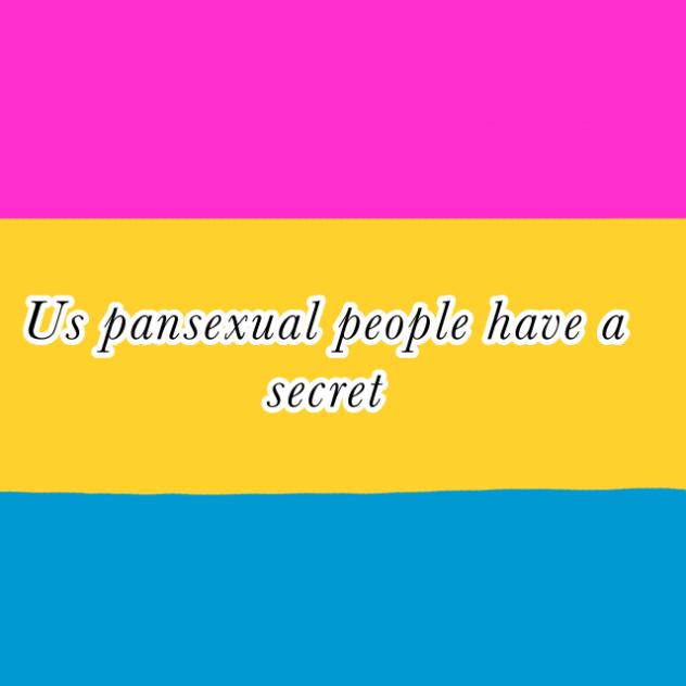 Us pansexual people have a secret
