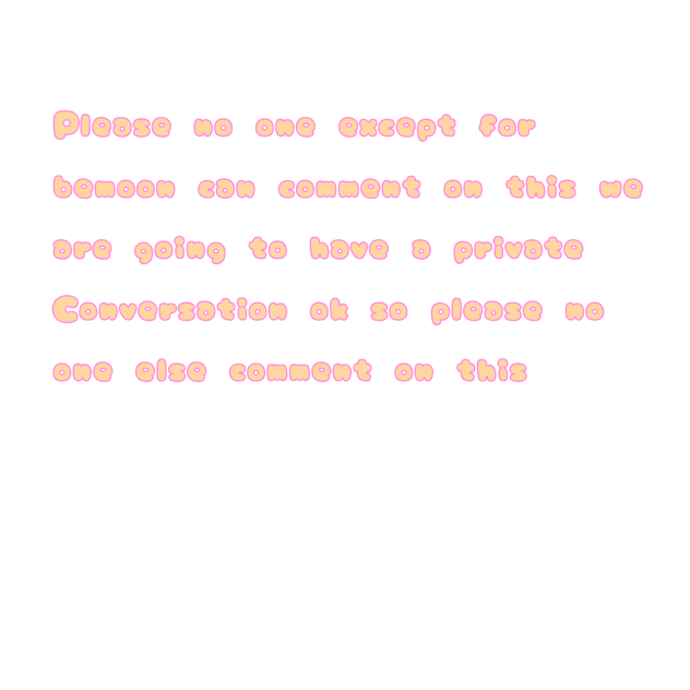 FOR ME AND BEMOON TO TALK ONLY!