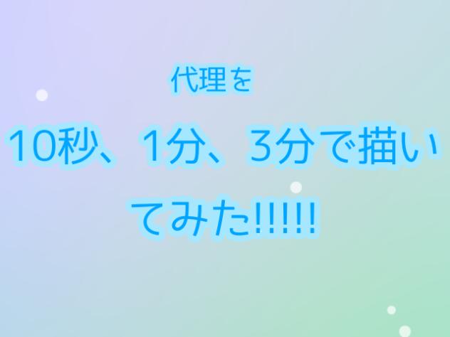 代理を10秒、1分、3分で描いてみた!!!!!