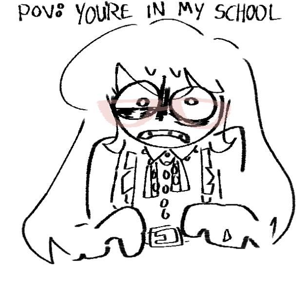 POV. you’re in my school