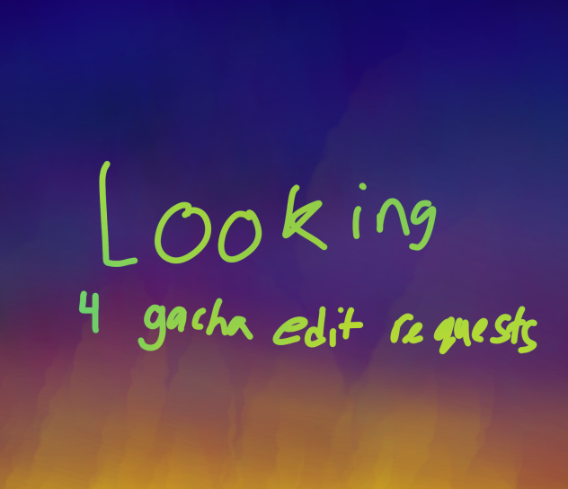 looking 4 gacha edit requests