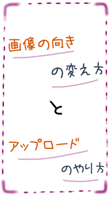 画像の向きの変え方とアップロードのやり方