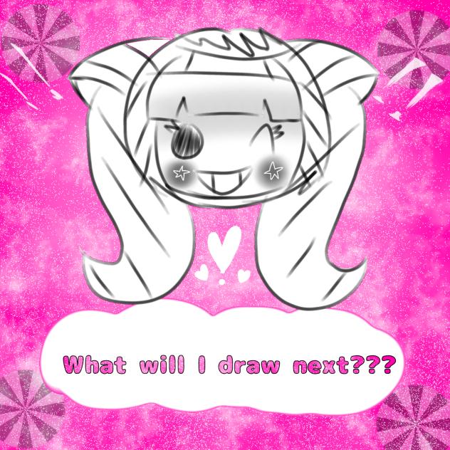What will i draw next (◉‿◉) (◔‿◔)