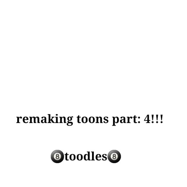 remaking toons! (🎱toodles🎱)