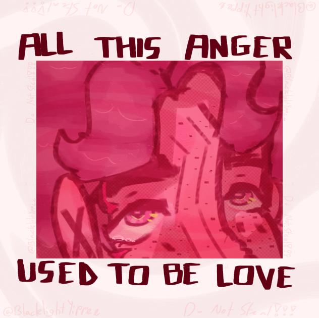 ‘‘all  this  anger  used  to  be  love’’
