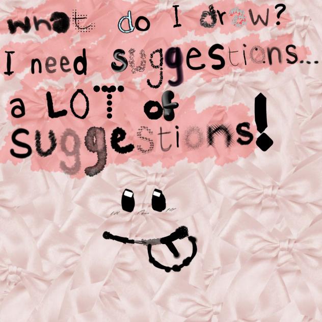 need lots of suggestions!!
