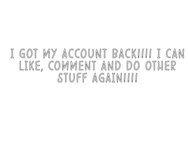 I GOT MY ACCOUNT BACK!!!