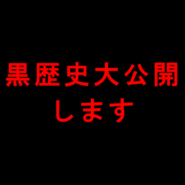 黒歴史大公開【削除覚悟】