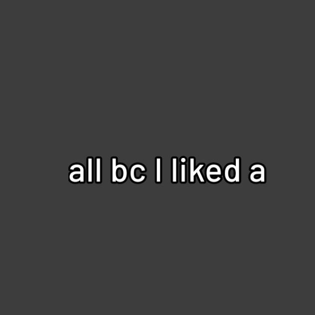 All Because I Liked A Boy