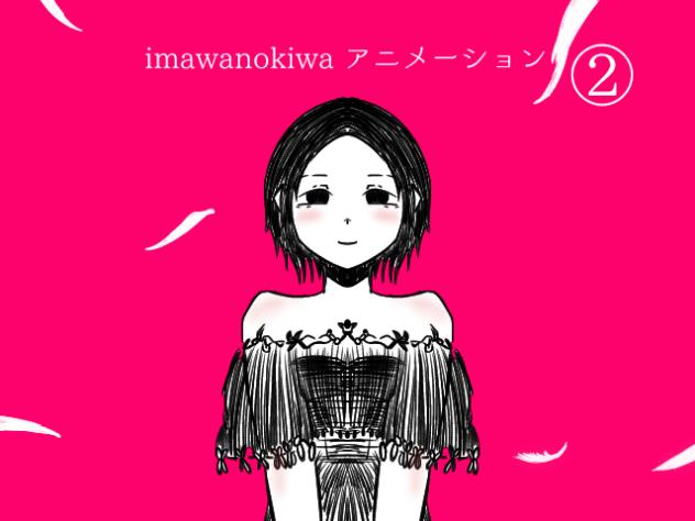 imawanokiwa アニメーション ②