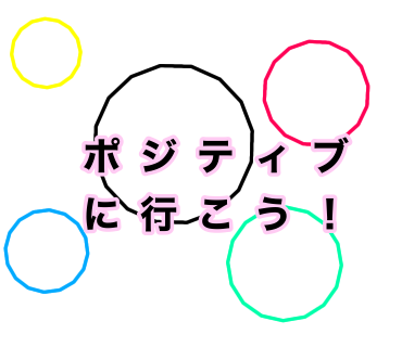 ポジティブに行こう！