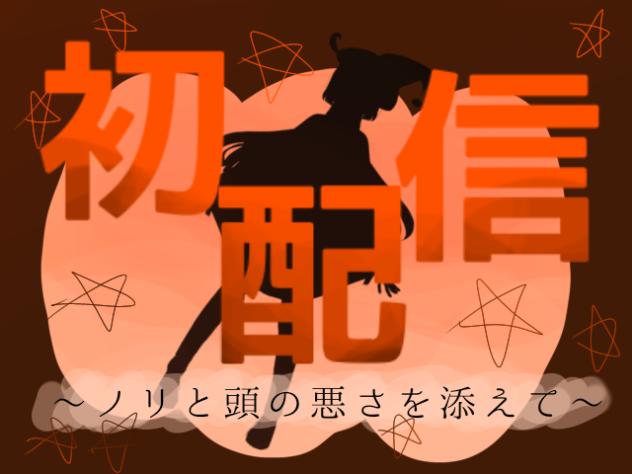初✨配✨信✨!~ノリと頭の悪さを添えて~
