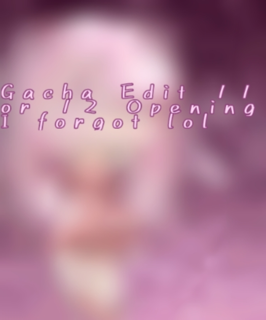 Gacha Edit 11 or 12 Opening