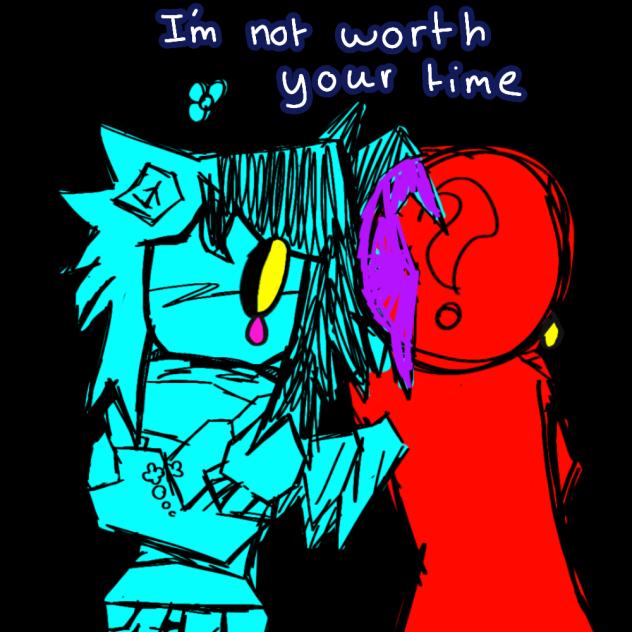 Im not worth your time. . .
