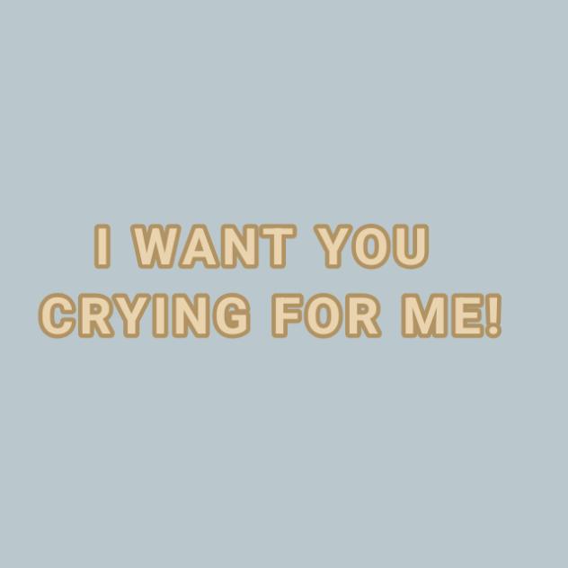 Cry for me!
