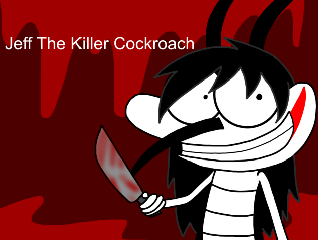 Jeff The Killer Cockroach.