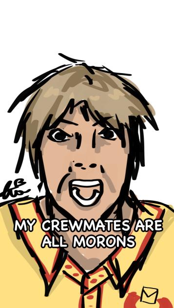 MY CREWMATES ARE ALL MORONS