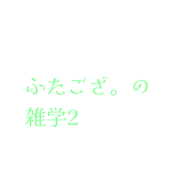 ふたござ。の雑学2
