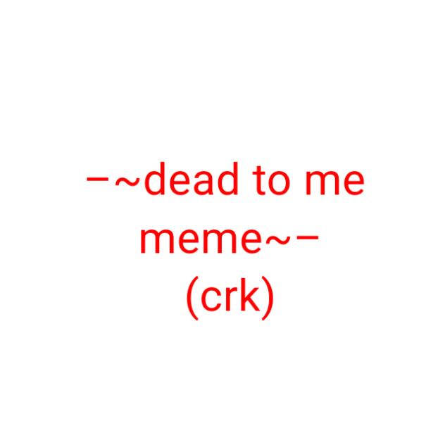 🪷dead to me🪷 (crk meme)