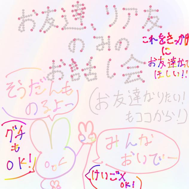 お友達、リア友のみのお話し会！（お友達になりたいもここから！）