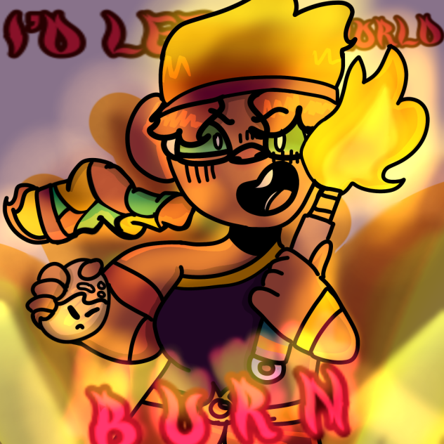 ID LET THE WORLD BURRRRRNNNNN