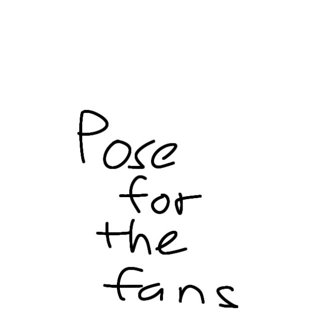 POSE FOR THE FANS!!