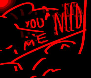 ~¿you only need me!~