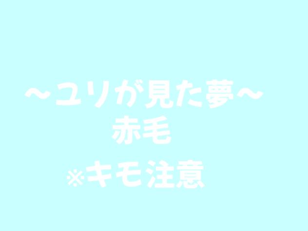 ユリがマジで見た夢の赤毛※キモ注意