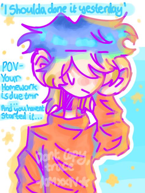 pov- Ur homework is due tmr...