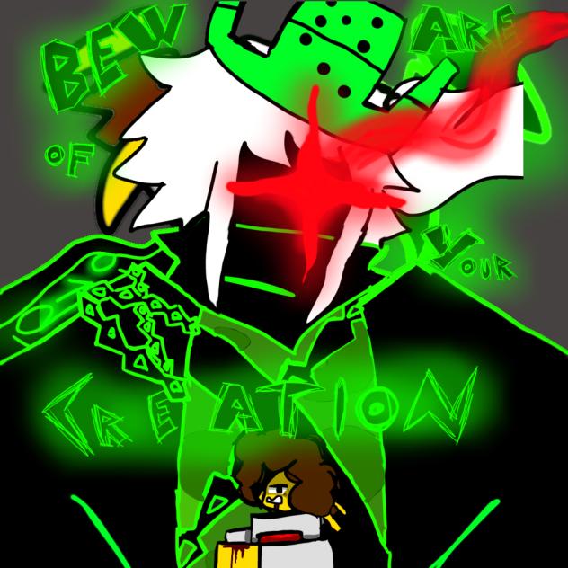 BEWARE OF YOUR CREATION