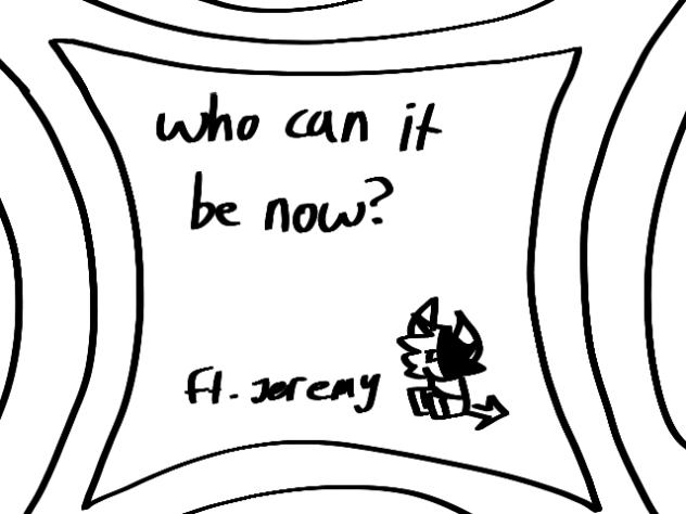 who can it be now animation meme 😛