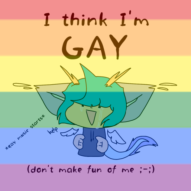 I think I'm gay or somethin'...