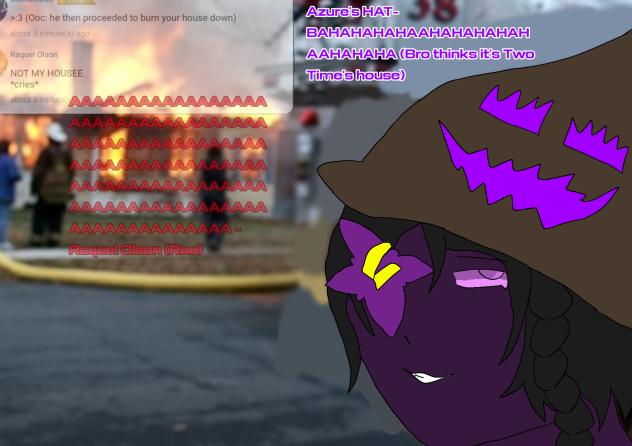 Burning Rae's house down for fun ^^