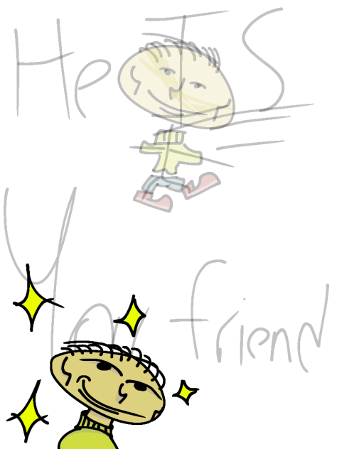 He's you friend