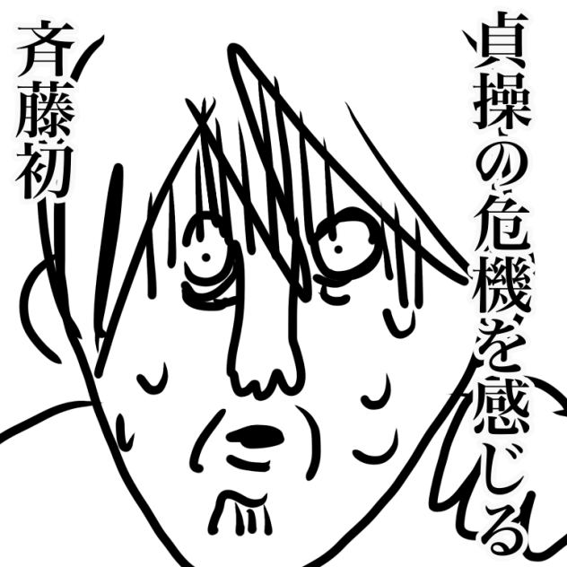 貞操の危機を感じる斉藤初