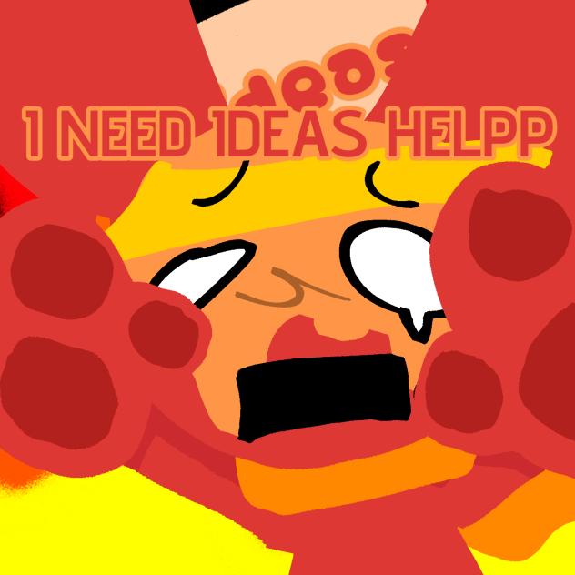 PLEASE, MY IDEA SECTION BURNT DOWN..