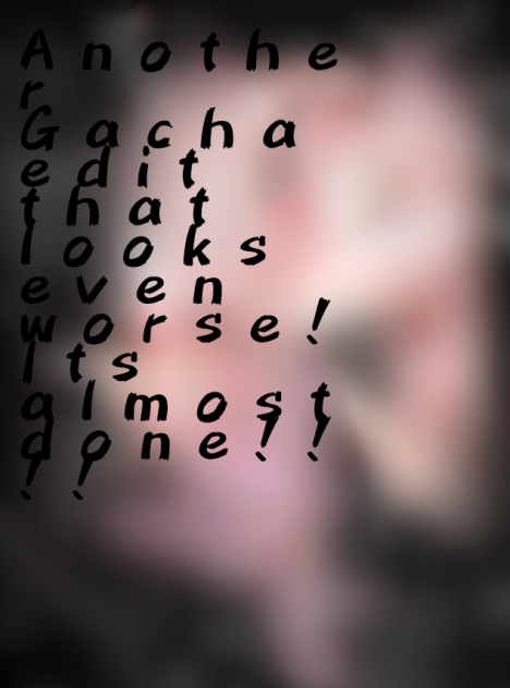 Another Gacha edit that looks worse