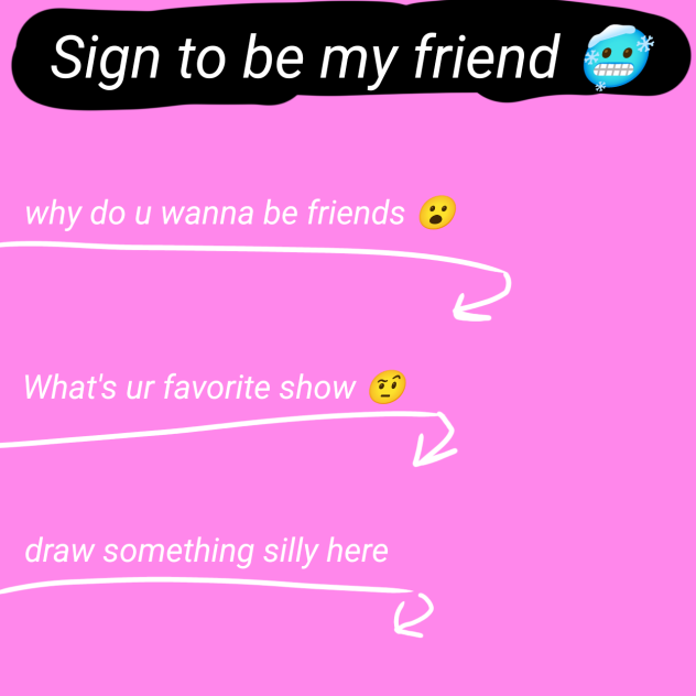Sign to be my friend 😝