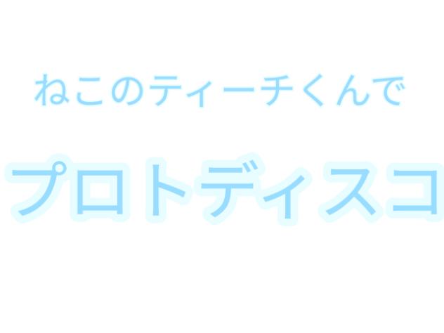 ねこのティーチくんでプロトディスコ