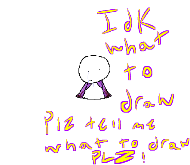 I DONT KNOW WHAT TO DRAWW!!!!