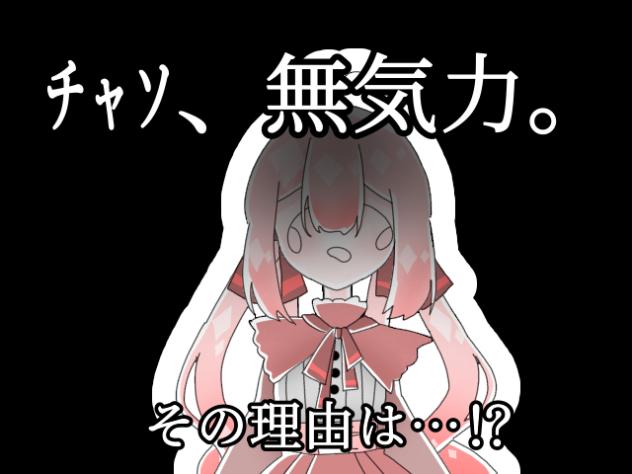 【第六回】ﾁｬｿ、無気力。