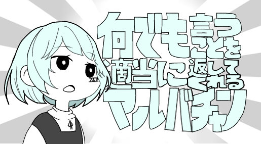 何でも言うことを適当に返してくれるマルバチャン